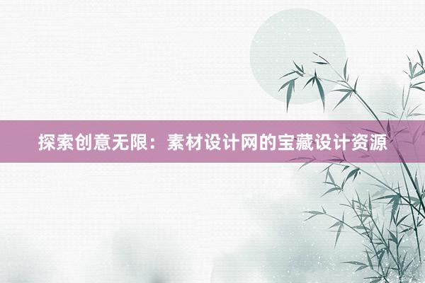 探索创意无限：素材设计网的宝藏设计资源